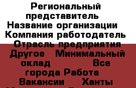 Региональный представитель › Название организации ­ Компания-работодатель › Отрасль предприятия ­ Другое › Минимальный оклад ­ 28 000 - Все города Работа » Вакансии   . Ханты-Мансийский,Белоярский г.